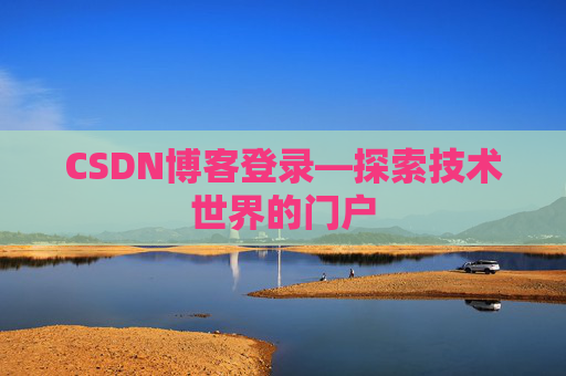 CSDN博客登录—探索技术世界的门户 CSDN博客登录—探索技术世界的门户